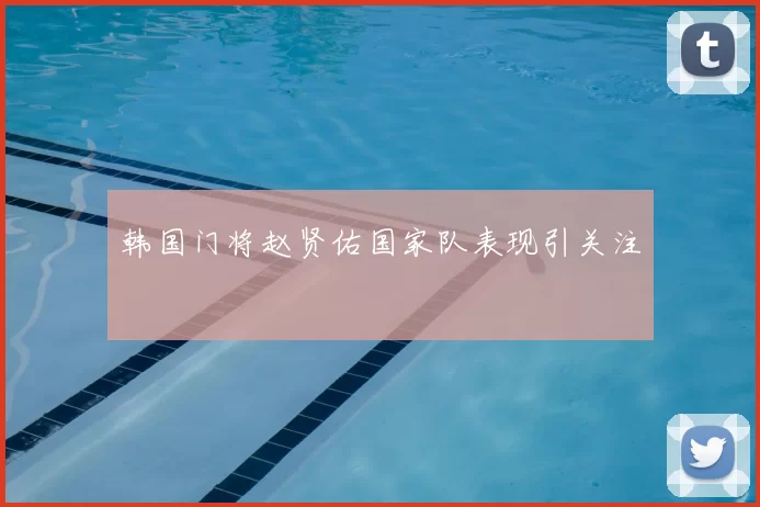 韩国门将赵贤佑国家队表现引关注