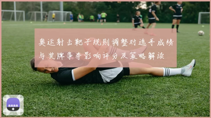 奥运射击靶子规则调整对选手成绩与奖牌争夺影响评分及策略解读