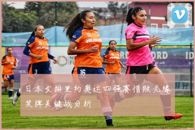 日本女排里约奥运四强赛惜败无缘奖牌关键战分析