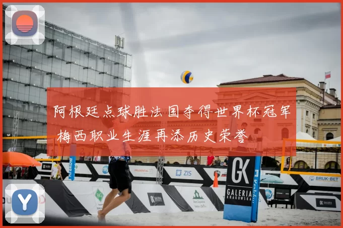 阿根廷点球胜法国夺得世界杯冠军 梅西职业生涯再添历史荣誉
