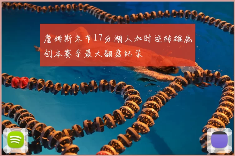 詹姆斯末节17分湖人加时逆转雄鹿创本赛季最大翻盘纪录