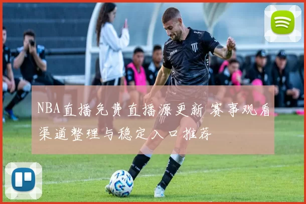NBA直播免费直播源更新 赛事观看渠道整理与稳定入口推荐