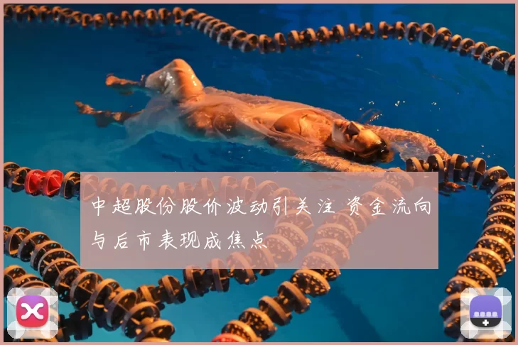 中超股份股价波动引关注 资金流向与后市表现成焦点