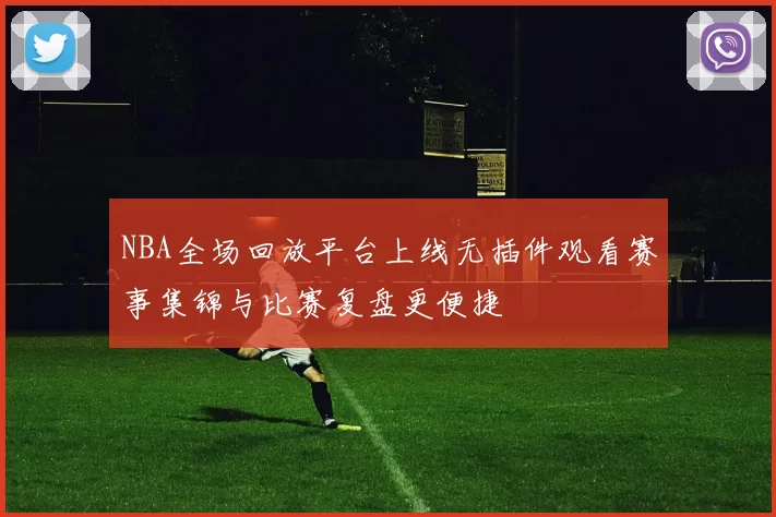 NBA全场回放平台上线无插件观看赛事集锦与比赛复盘更便捷