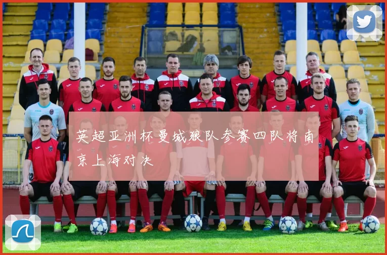 英超亚洲杯曼城狼队参赛四队将南京上海对决