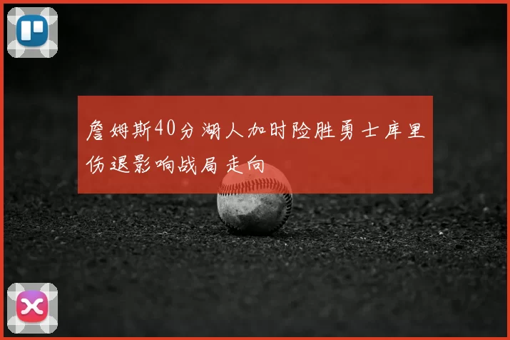 詹姆斯40分湖人加时险胜勇士库里伤退影响战局走向