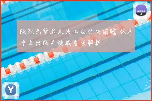 欧冠巴萨尤文次回合对决前瞻 双方冲击出线关键战看点解析