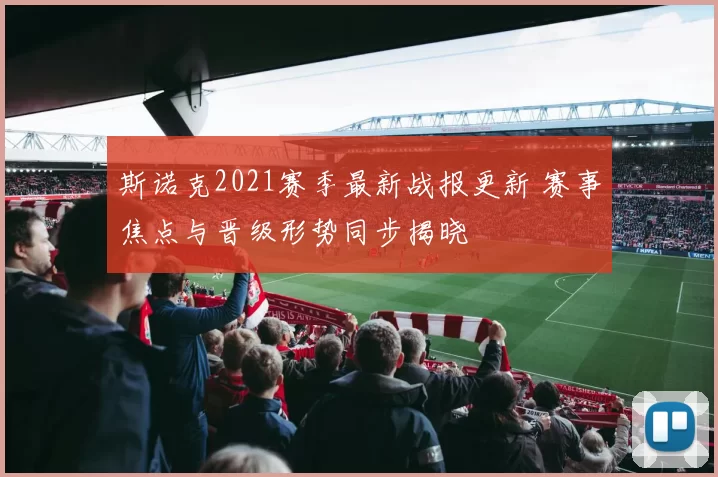 斯诺克2021赛季最新战报更新 赛事焦点与晋级形势同步揭晓