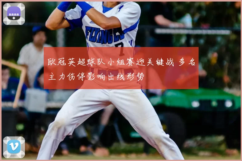 欧冠英超球队小组赛迎关键战 多名主力伤停影响出线形势