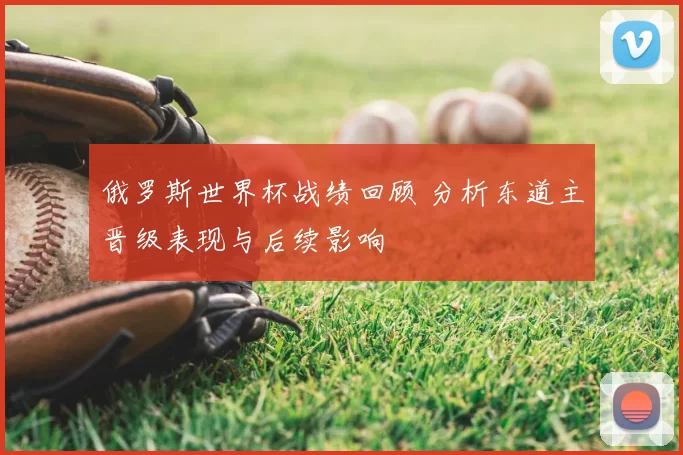 俄罗斯世界杯战绩回顾 分析东道主晋级表现与后续影响