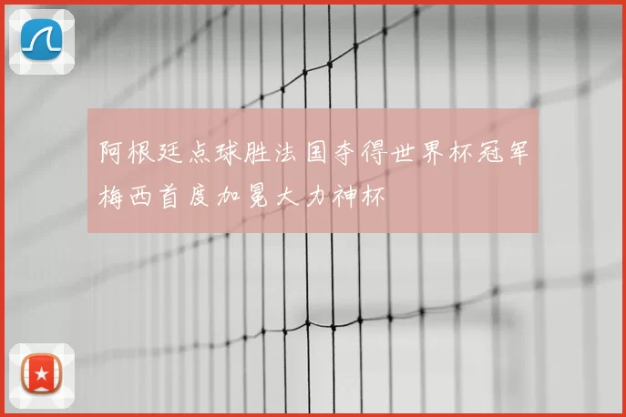 阿根廷点球胜法国夺得世界杯冠军梅西首度加冕大力神杯