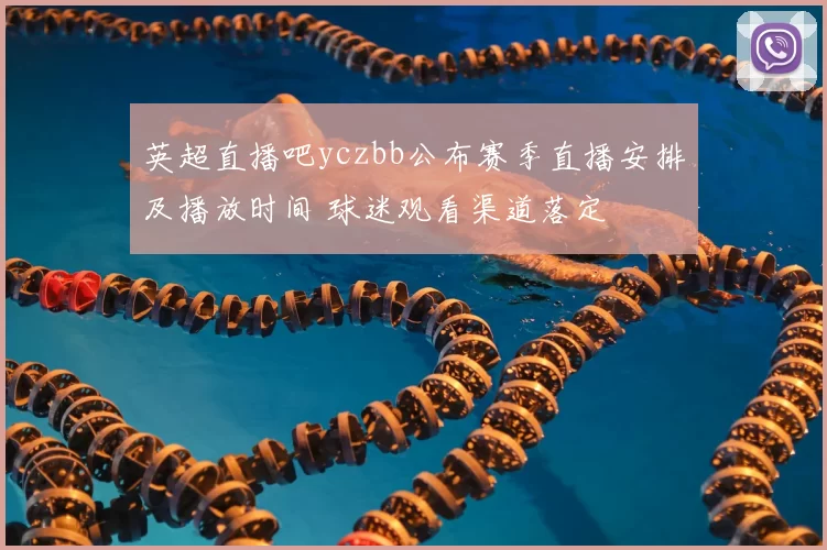 英超直播吧yczbb公布赛季直播安排及播放时间 球迷观看渠道落定