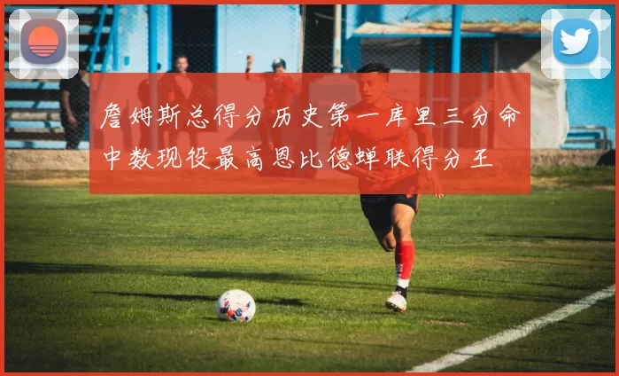 詹姆斯总得分历史第一库里三分命中数现役最高恩比德蝉联得分王