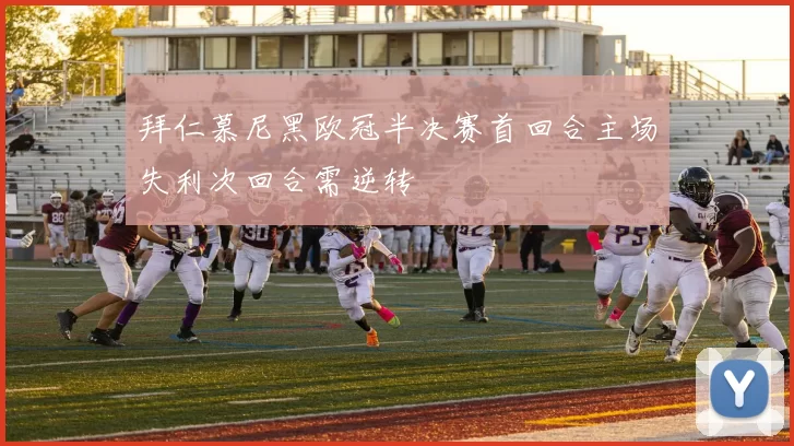 拜仁慕尼黑欧冠半决赛首回合主场失利次回合需逆转