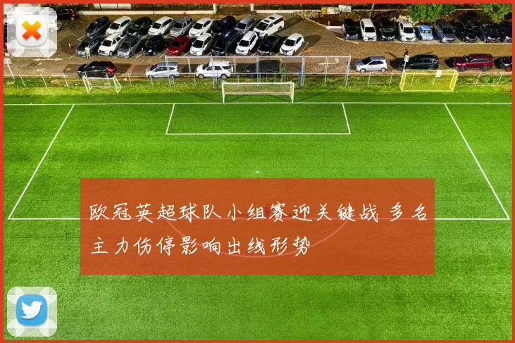 欧冠英超球队小组赛迎关键战 多名主力伤停影响出线形势