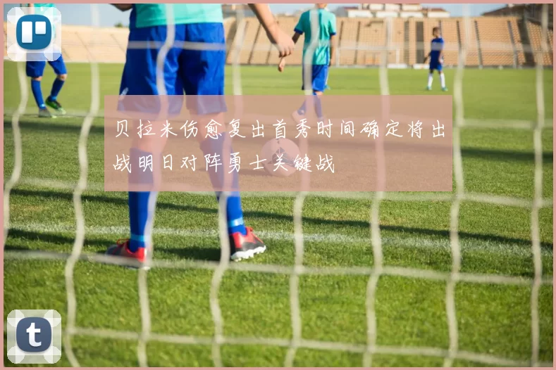 贝拉米伤愈复出首秀时间确定将出战明日对阵勇士关键战