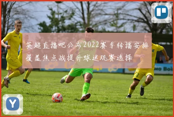 英超直播吧公布2022赛季转播安排覆盖焦点战提升球迷观赛选择
