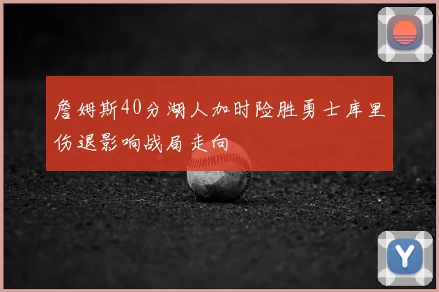 詹姆斯40分湖人加时险胜勇士库里伤退影响战局走向