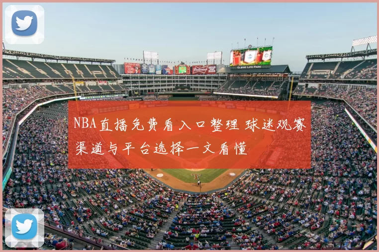 NBA直播免费看入口整理 球迷观赛渠道与平台选择一文看懂