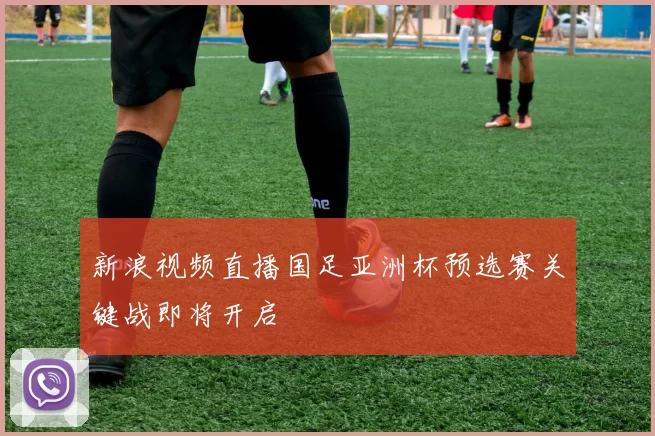 新浪视频直播国足亚洲杯预选赛关键战即将开启
