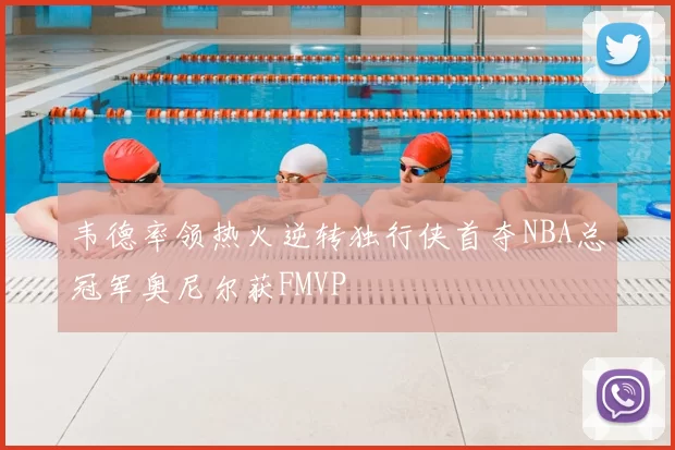 韦德率领热火逆转独行侠首夺NBA总冠军奥尼尔获FMVP