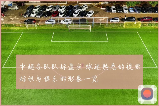 中超各队队标盘点 球迷熟悉的视觉标识与俱乐部形象一览