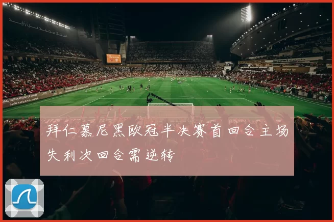 拜仁慕尼黑欧冠半决赛首回合主场失利次回合需逆转
