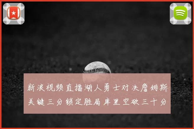新浪视频直播湖人勇士对决詹姆斯关键三分锁定胜局库里空砍三十分