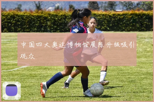 中国四大奥运博物馆展陈升级吸引观众