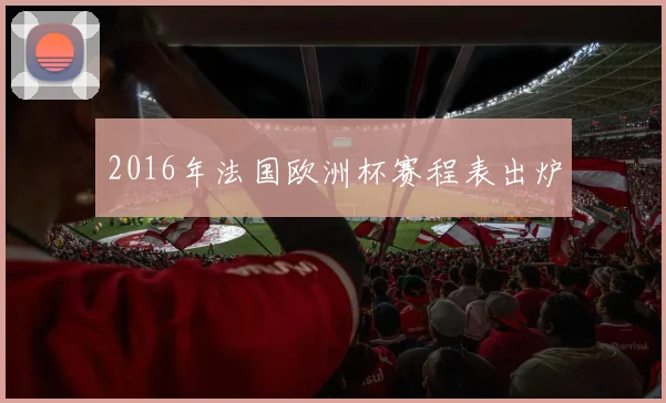 2016年法国欧洲杯赛程表出炉