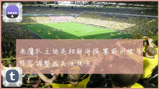 老鹰队主场亮相新海报 赛前训练与阵容调整成关注焦点