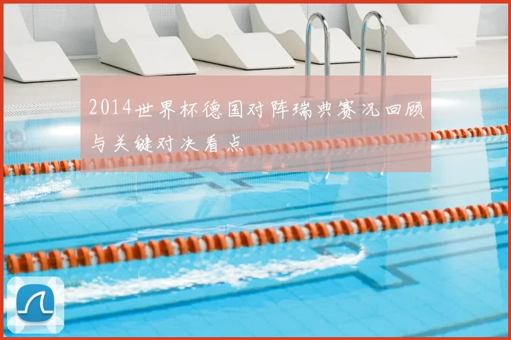 2014世界杯德国对阵瑞典赛况回顾与关键对决看点