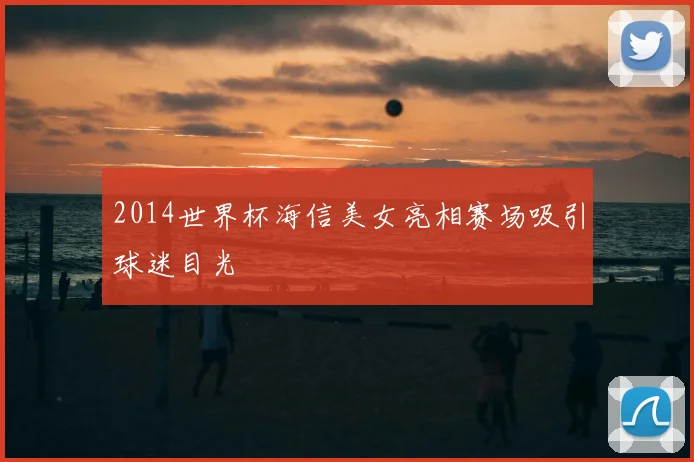 2014世界杯海信美女亮相赛场吸引球迷目光