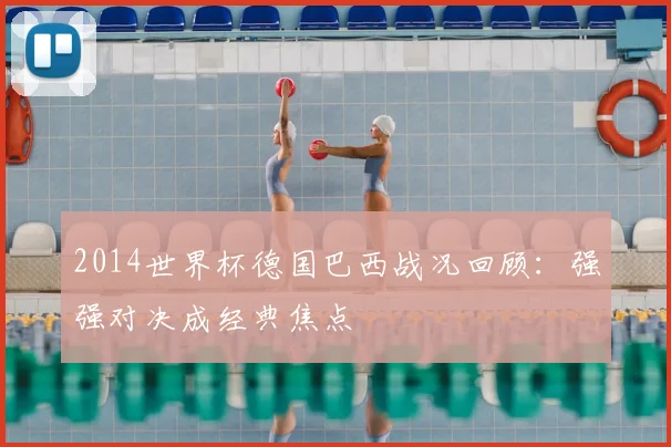 2014世界杯德国巴西战况回顾：强强对决成经典焦点