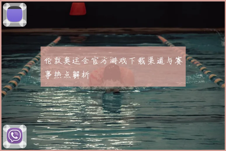 伦敦奥运会官方游戏下载渠道与赛事热点解析