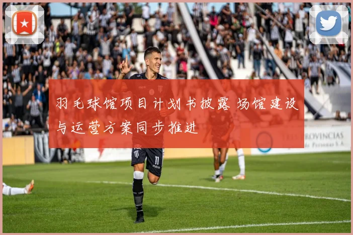 羽毛球馆项目计划书披露 场馆建设与运营方案同步推进