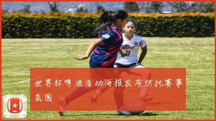 世界杯啤酒活动海报发布烘托赛事氛围