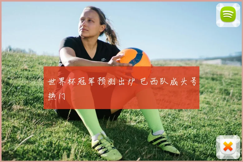 世界杯冠军预测出炉 巴西队成头号热门