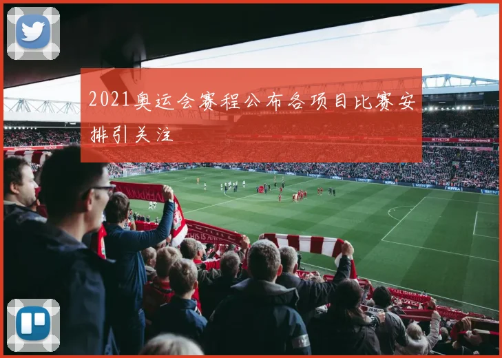 2021奥运会赛程公布各项目比赛安排引关注