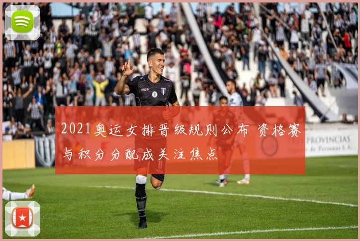 2021奥运女排晋级规则公布 资格赛与积分分配成关注焦点