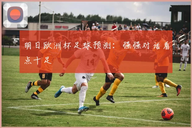 明日欧洲杯足球预测：强强对话看点十足