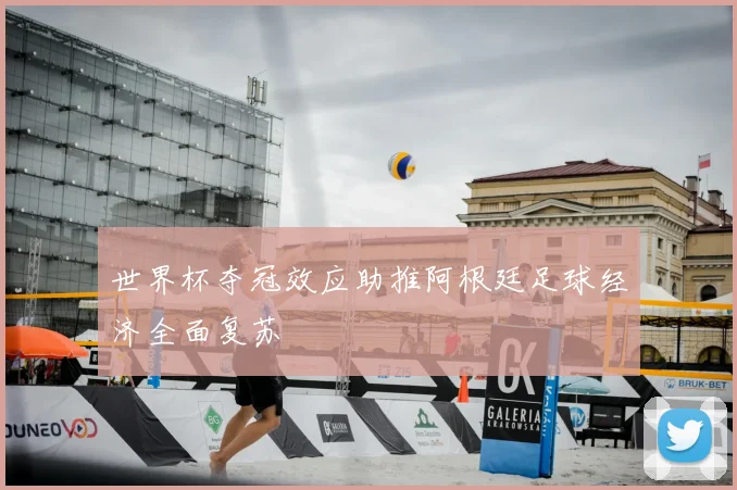 世界杯夺冠效应助推阿根廷足球经济全面复苏