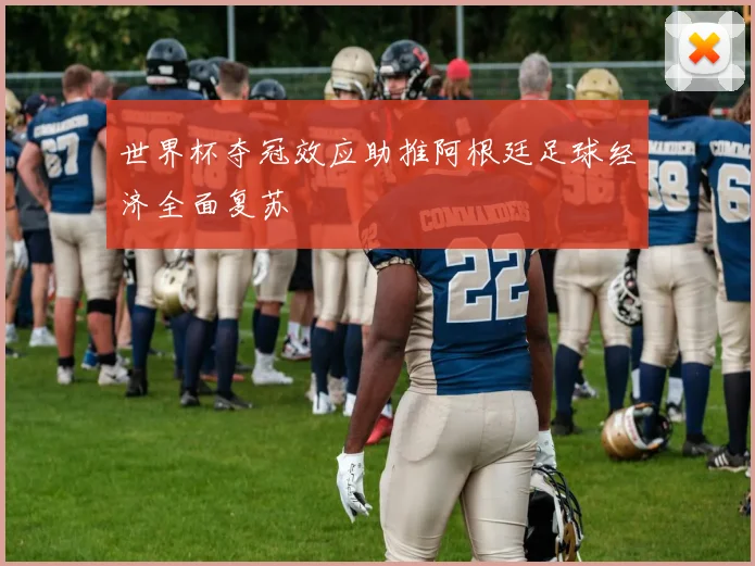 世界杯夺冠效应助推阿根廷足球经济全面复苏
